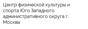 Центр физической культуры и спорта Юго-Западного административного округа г Москвы