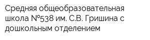 Средняя общеобразовательная школа  538 им СВ Гришина с дошкольным отделением