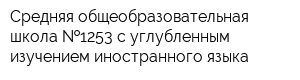 Средняя общеобразовательная школа  1253 с углубленным изучением иностранного языка