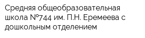 Средняя общеобразовательная школа  744 им ПН Еремеева с дошкольным отделением