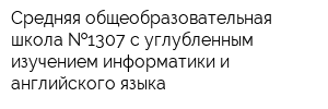 Средняя общеобразовательная школа  1307 с углубленным изучением информатики и английского языка