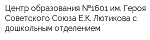 Центр образования  1601 им Героя Советского Союза ЕК Лютикова с дошкольным отделением