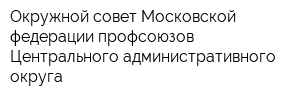 Окружной совет Московской федерации профсоюзов Центрального административного округа