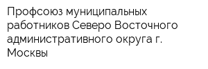 Профсоюз муниципальных работников Северо-Восточного административного округа г Москвы