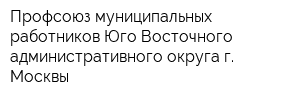 Профсоюз муниципальных работников Юго-Восточного административного округа г Москвы