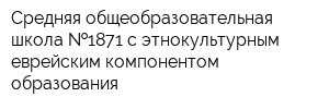 Средняя общеобразовательная школа  1871 с этнокультурным еврейским компонентом образования