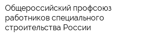 Общероссийский профсоюз работников специального строительства России