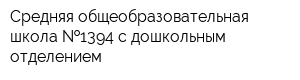 Средняя общеобразовательная школа  1394 с дошкольным отделением