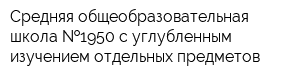 Средняя общеобразовательная школа  1950 с углубленным изучением отдельных предметов