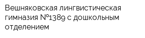 Вешняковская лингвистическая гимназия  1389 с дошкольным отделением