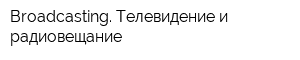 Broadcasting Телевидение и радиовещание