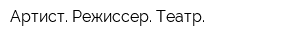 Артист Режиссер Театр
