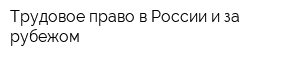 Трудовое право в России и за рубежом