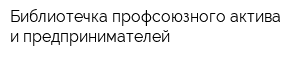 Библиотечка профсоюзного актива и предпринимателей