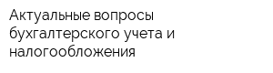 Актуальные вопросы бухгалтерского учета и налогообложения