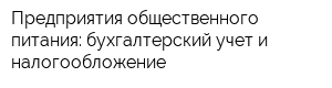 Предприятия общественного питания: бухгалтерский учет и налогообложение