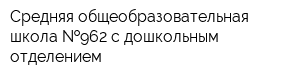 Средняя общеобразовательная школа  962 с дошкольным отделением