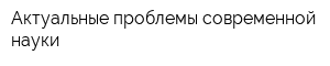 Актуальные проблемы современной науки