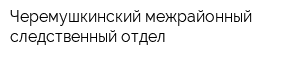 Черемушкинский межрайонный следственный отдел