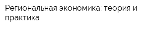Региональная экономика: теория и практика