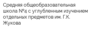Средняя общеобразовательная школа  4 с углубленным изучением отдельных предметов им ГК Жукова