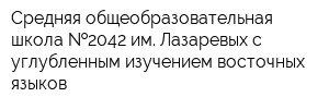 Средняя общеобразовательная школа  2042 им Лазаревых с углубленным изучением восточных языков