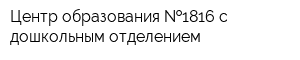 Центр образования  1816 с дошкольным отделением