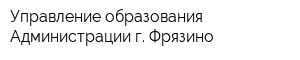 Управление образования Администрации г Фрязино