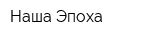 Наша Эпоха