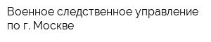 Военное следственное управление по г Москве