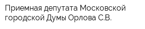 Приемная депутата Московской городской Думы Орлова СВ