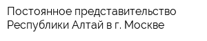 Постоянное представительство Республики Алтай в г Москве