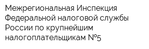 Межрегиональная Инспекция Федеральной налоговой службы России по крупнейшим налогоплательщикам  5