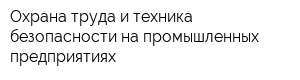 Охрана труда и техника безопасности на промышленных предприятиях