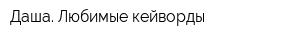 Даша Любимые кейворды