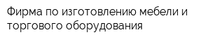 Фирма по изготовлению мебели и торгового оборудования