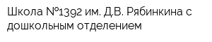 Школа  1392 им ДВ Рябинкина с дошкольным отделением