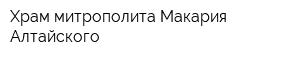 Храм митрополита Макария Алтайского
