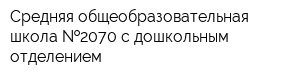 Средняя общеобразовательная школа  2070 с дошкольным отделением