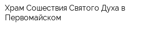 Храм Сошествия Святого Духа в Первомайском