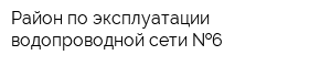 Район по эксплуатации водопроводной сети  6