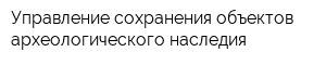 Управление сохранения объектов археологического наследия