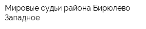 Мировые судьи района Бирюлёво Западное