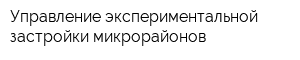 Управление экспериментальной застройки микрорайонов