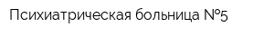 Психиатрическая больница  5