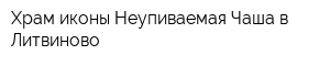 Храм иконы Неупиваемая Чаша в Литвиново