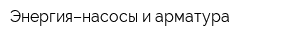 Энергия–насосы и арматура