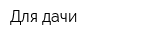 Для дачи