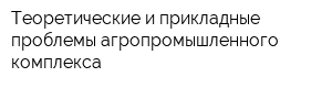 Теоретические и прикладные проблемы агропромышленного комплекса