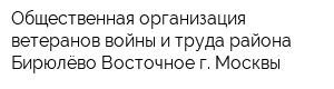 Общественная организация ветеранов войны и труда района Бирюлёво Восточное г Москвы